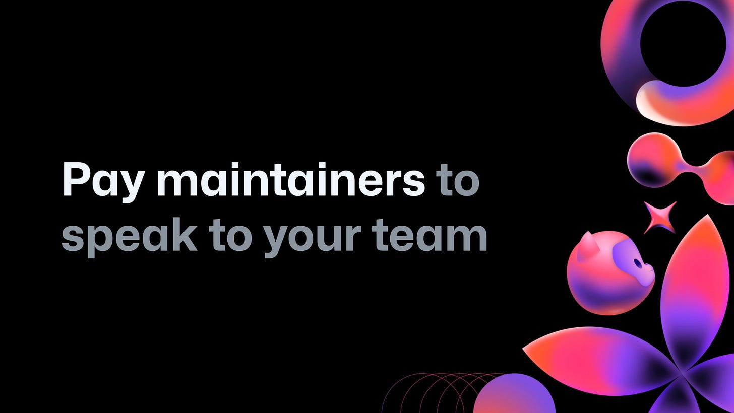 Pay maintainers to
speak to your team