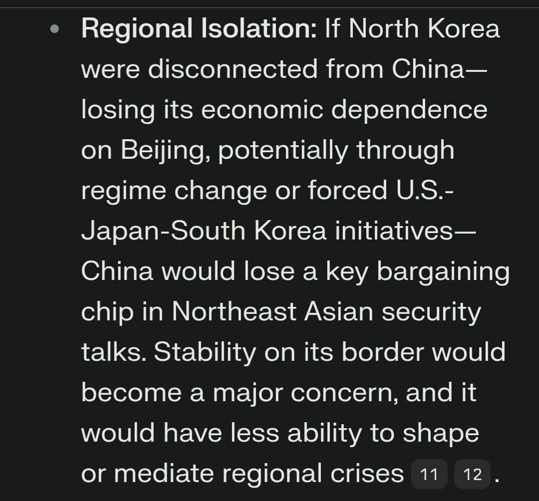 May be an image of text that says 'Korea Regional Isolation: If North were disconnected from China- losing its its economic dependence Beijing, potentially through regime change or forced U.S.- Japan-South Korea initiatives- China would lose a key bargaining chip in Northeast Asian security talks. Stability on its its border would become a major concern, and it would have less ability to shape or mediate regional crises 11 12. 12'