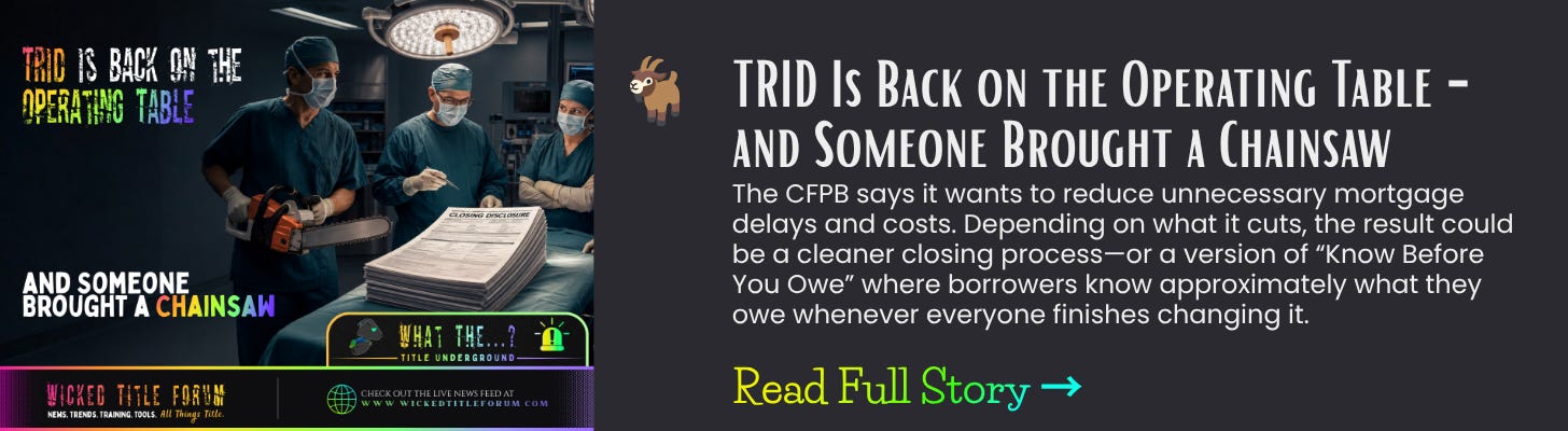 TRID Is Back on the Operating Table—and Someone Brought a Chainsaw: What Title Agents Need to Know The CFPB says it wants to reduce unnecessary mortgage delays and costs. Depending on what it cuts, the result could be a cleaner closing process—or a version of “Know Before You Owe” where borrowers know approximately what they owe whenever everyone finishes changing it.