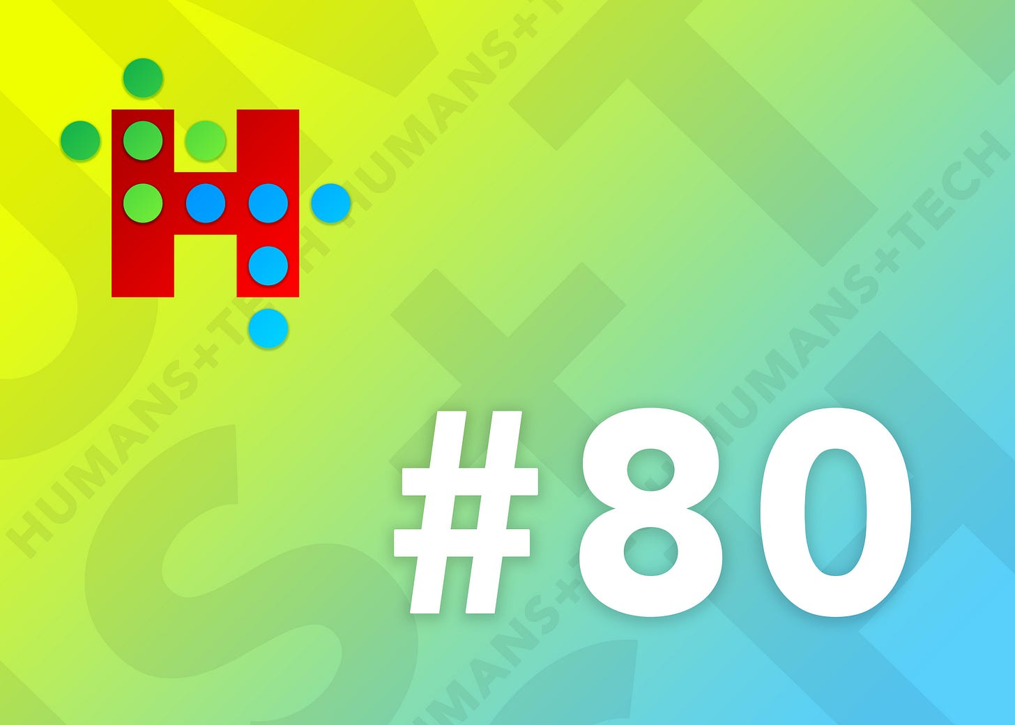 Humans + Tech - Issue #80