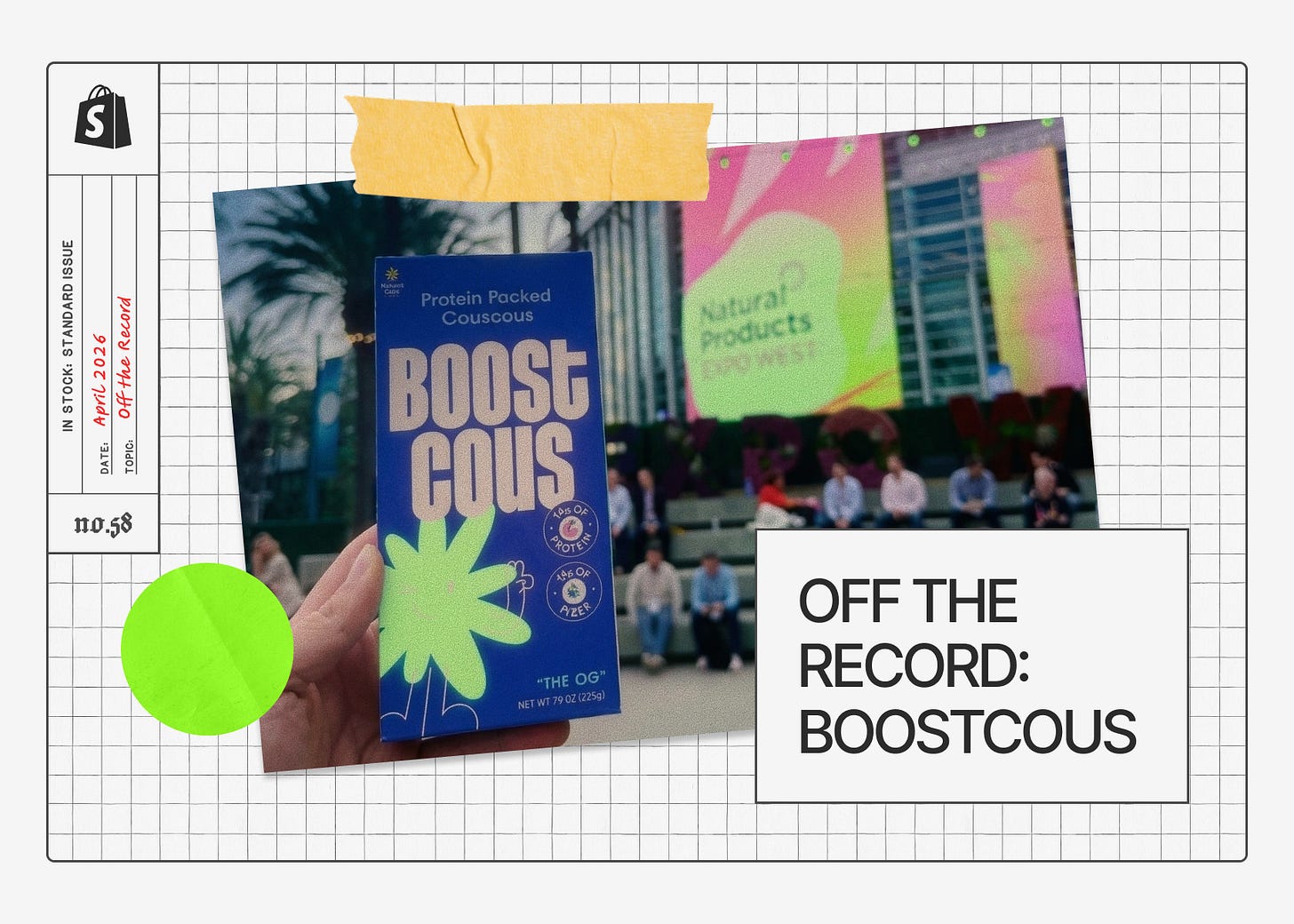 Shopify In Stock banner. Left sidebar: "DATE: April 2026, TOPIC: Off the Record, no.58." Photo of a hand holding a Boostcous Protein Packed Couscous "THE OG" box at Natural Products Expo West. Title: "OFF THE RECORD: BOOSTCOUS" Shopify In Stock banner. Left sidebar: "DATE: April 2026, TOPIC: Off the Record, no.58." Photo of a hand holding a Boostcous Protein Packed Couscous "THE OG" box at Natural Products Expo West. Title: "OFF THE RECORD: BOOSTCOUS"