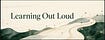 Learning Out Loud