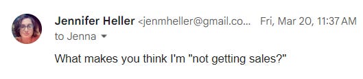 “What makes you think I’m ‘not getting sales?’”