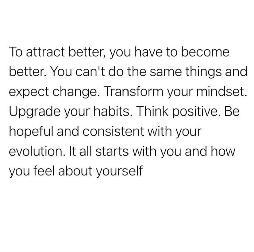 To attract better, you have to become better. You can't do the same things  and