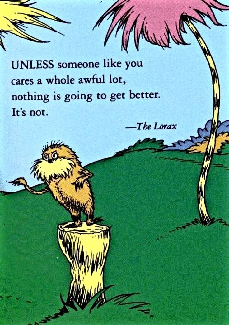 UNLESS Someone Like You Cares A Whole Awful Lot, Nothing Is Going To Get  Better… IT'S NOT!! The Lorax