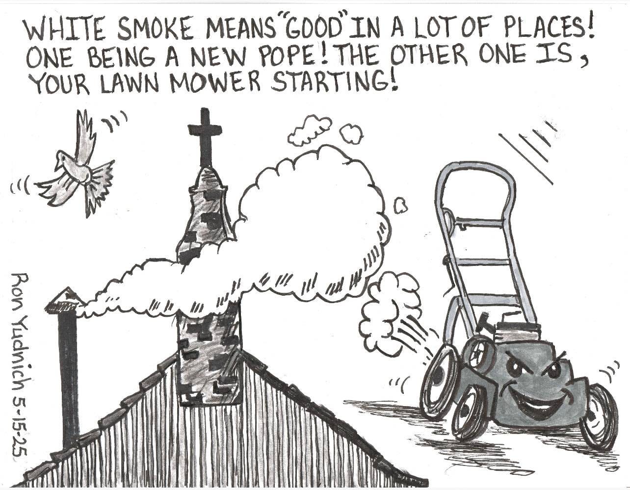 May be a doodle of tractor, grass and text that says 'WHITE SMOKE MEANS "GOOD" IN A LOTOF PLACES! ONE BEING A NEW POPE!T THE OTHER ONE IS S YOUR LAWN MOWER STARTING! Ron Haran 七4 2 cл ចុំ ប៊ុត ថ'