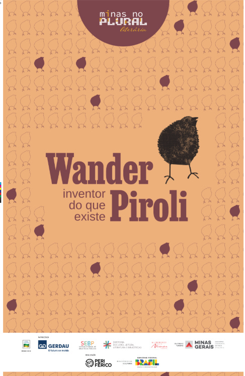 #descrevemospravocê  Cartaz de fundo bege com padrão repetido de pequenos pintinhos desenhados em linha fina, distribuídos de forma ordenada por toda a imagem. Alguns desses pintinhos estão preenchidos com a cor roxa, contrastando com o fundo claro. No centro do cartaz, há uma área em tom mais escuro que destaca o texto principal.  Escrito em letras grandes e roxas, o cartaz diz: Wander Pirolli inventor do que existe  Acima do texto, no topo do cartaz, há um círculo roxo contendo a identidade visual da iniciativa: minas no PLURAL – literatura. À direita do nome “Wander Pirolli”, há um desenho maior de um pintinho preto, com corpo todo preenchido e pernas finas, semelhante aos que aparecem no padrão de fundo, mas com destaque visual.  Na parte inferior do cartaz, sobre uma faixa branca, estão os logotipos dos parceiros e apoiadores da ação, incluindo: Gerdau, SEBP (Sistema Estadual de Bibliotecas Públicas), Diretoria do Livro, Leitura, Literatura e Bibliotecas, Governo de Minas Gerais, Peri Férico Produções e Governo Federal – Brasil União e Reconstrução.