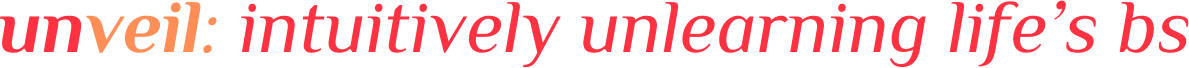 unveil: intuitively unlearning life's bs