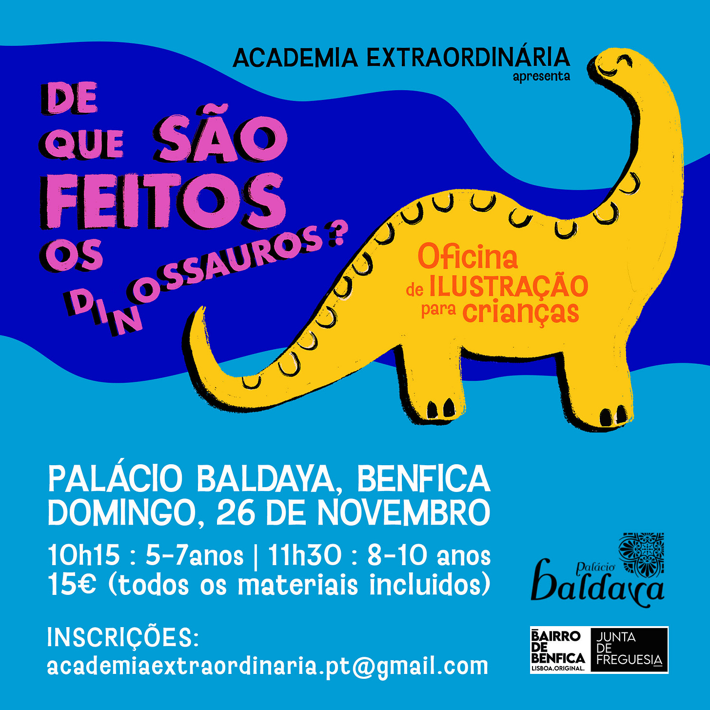  «De que são feitos os dinossauros?»   Oficina de Ilustração para CriançasVem descobrir novas espécies de dinossauros e seus estranhos hábitos. Munidos de lápis e pincéis, tesoura e cola, vamos juntar as peças e dar vida aos dinossauros que habitam a nossa imaginação. Aceitas o desafio?  LocalPalácio BaldayaEstr. de Benfica 701A1500-087 Lisboa  DataDomingo, 26 de Novembro de 2023  Horário10h15 (dos 5 aos 7 anos)11h30 (dos 8 aos 10 anos)  Preço15€ (todos os materiais incluidos)