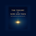The Theory of Now and Then