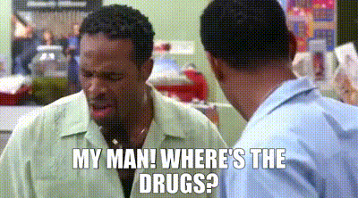 Image of My man! Where's the drugs?