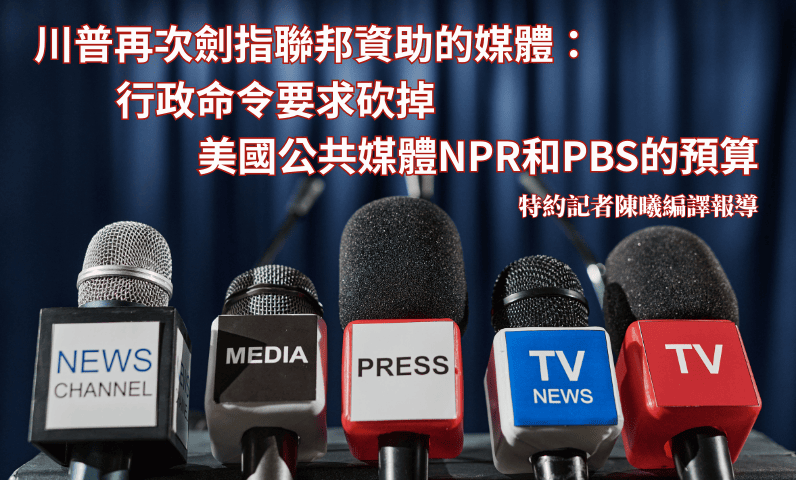 川普再次劍指聯邦資助的媒體：行政命令要求砍掉美國公共媒體NPR和PBS的預算
