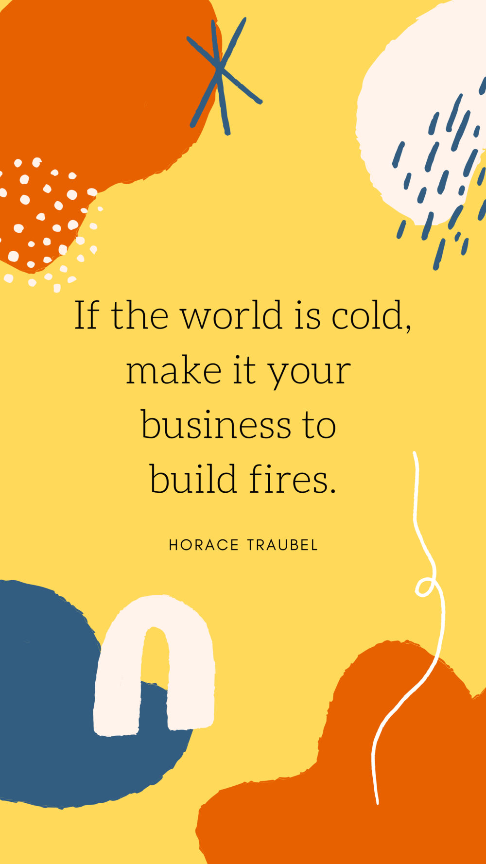 Copy of If the world is cold, make it your business to build fires..png Copy of If the world is cold, make it your business to build fires..png