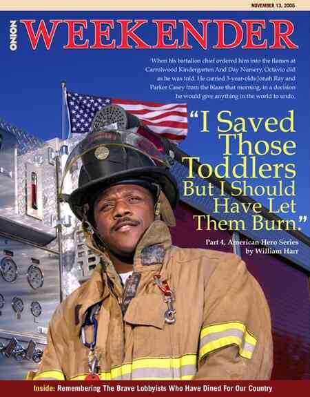 [Image shows a satirical magazine cover for "The Onion Weekender" dated November 13, 2005, featuring a photograph of a firefighter in full gear standing in front of a fire truck and American flag]  THE ONION; WEEKENDER; NOVEMBER 13, 2005; When his battalion chief ordered him into the flames at Carrolwood Kindergarten And Day Nursery, Octavio did as he was told. He carried 3-year-olds Jonah Ray and Parker Casey from the blaze, hearing in a decision he would give anything in the world to undo.; "I Saved Those Toddlers But I Should Have Let Them Burn."; Part 4, American Hero Series; by William Harr; Inside: Remembering The Brave Lobbyists Who Have Dined For Our Country.