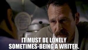 "It must be lonely sometimes, being a writer." "It must be lonely sometimes, being a writer."