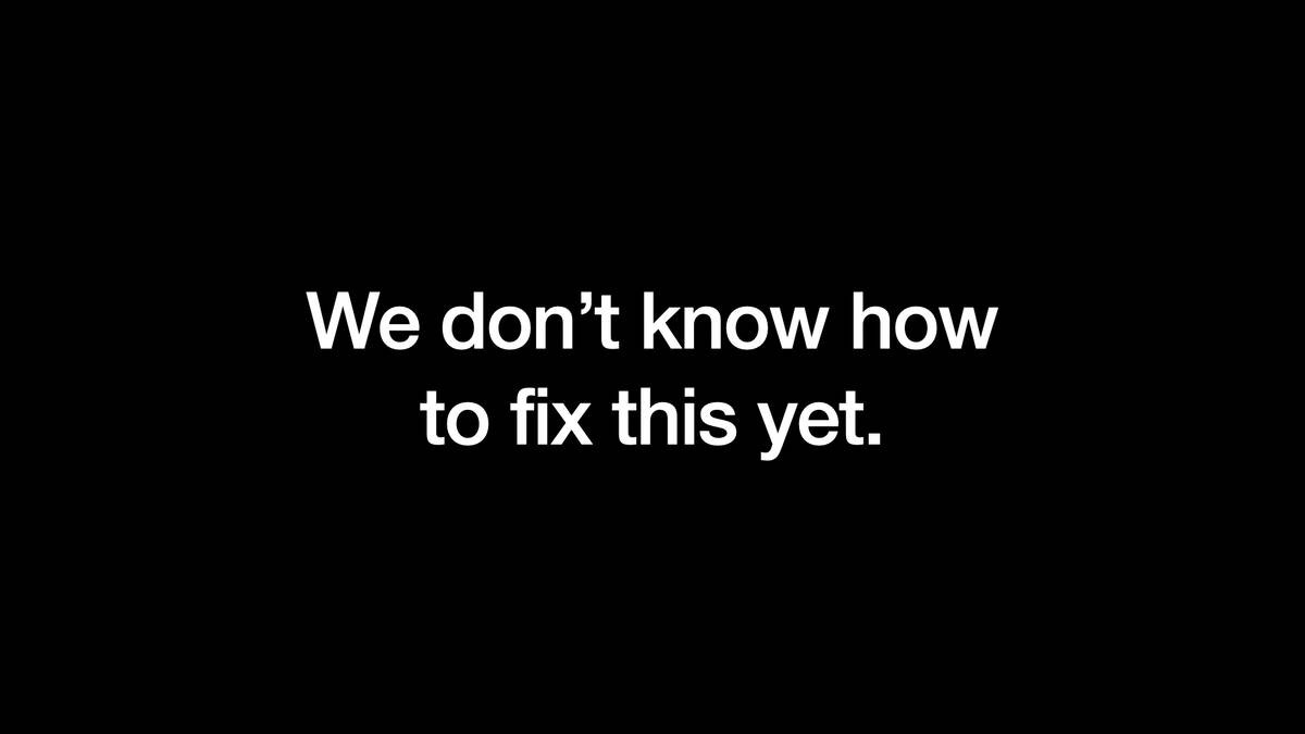 We don’t know how
to fix this yet.