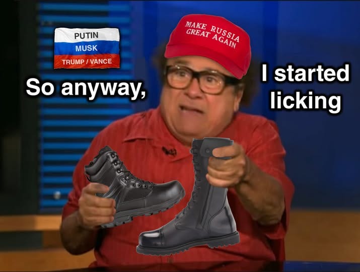  A meme featuring a photo of Danny DeVito in a red shirt, wearing a red "MAKE RUSSIA GREAT AGAIN" hat, and pointing forward with both hands. He is holding a black tactical boot in one hand and a black combat boot in the other. Text is overlaid on the image, reading: "So anyway, I started licking". In the top left corner, there is a small flag-like image with red, blue, and white stripes and text on each stripe: "PUTIN", "MUSK", "TRUMP / VANCE".