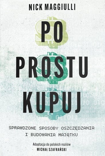 Po prostu kupuj. Sprawdzone sposoby oszczędzania i budowania majątku Nick Maggiulli