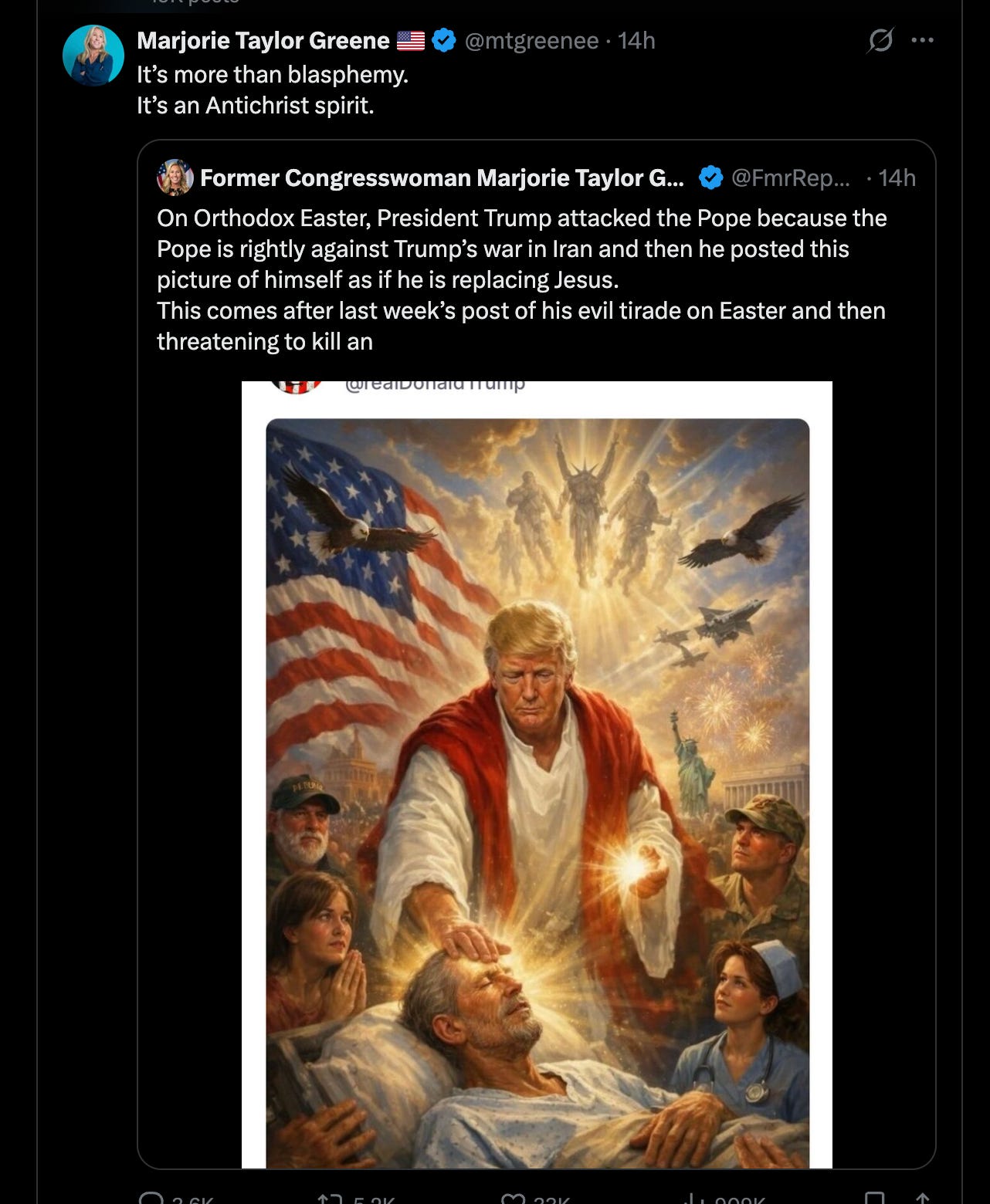 Marjorie Taylor Greene: It's more than blasphmy. It's an Antichrist spirit. (retweeting her other account, which said "On Orthodox Easter, President Trump attacked the Pope because the Pope is rightly against Trump’s war in Iran and then he posted this picture of himself as if he is replacing Jesus. This comes after last week’s post of his evil tirade on Easter and then threatening to kill an entire civilization. I completely denounce this and I’m praying against it!!!")