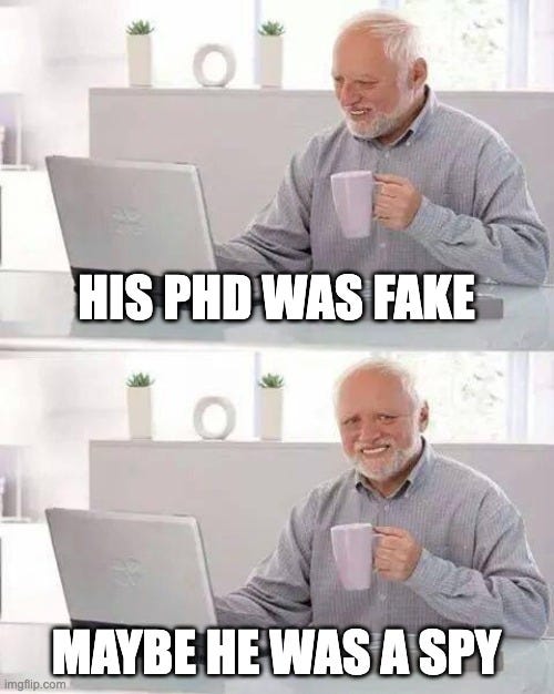 Hide the Pain Harold Meme | HIS PHD WAS FAKE; MAYBE HE WAS A SPY | image tagged in memes,hide the pain harold | made w/ Imgflip meme maker