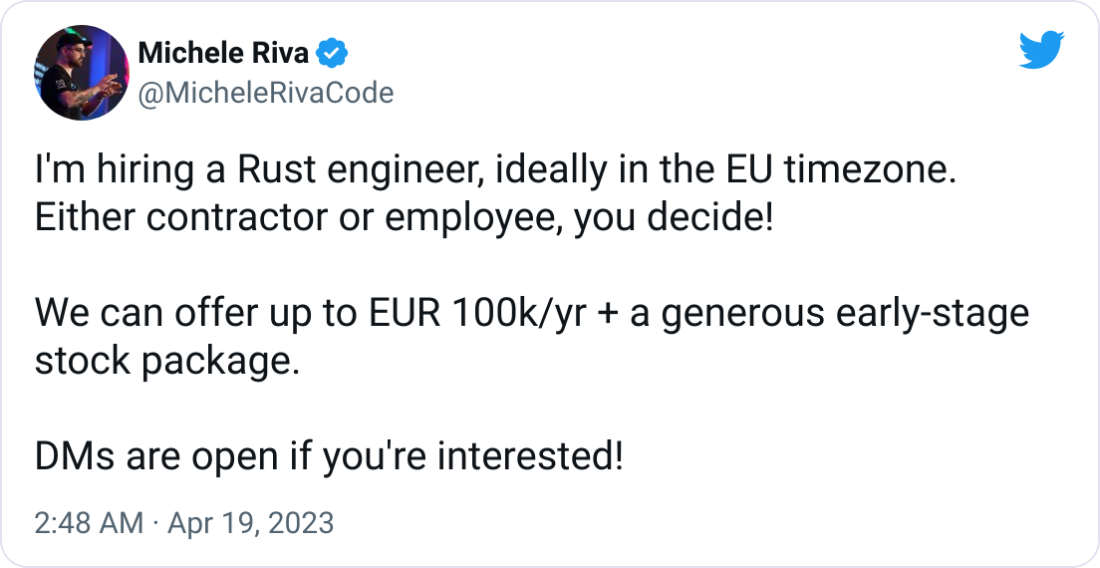 Michele Riva @MicheleRivaCode I'm hiring a Rust engineer, ideally in the EU timezone. Either contractor or employee, you decide! We can offer up to EUR 100k/yr + a generous early-stage stock package. DMs are open if you're interested! Michele Riva @MicheleRivaCode I'm hiring a Rust engineer, ideally in the EU timezone. Either contractor or employee, you decide! We can offer up to EUR 100k/yr + a generous early-stage stock package. DMs are open if you're interested!