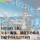 8月14日（木）マネー膨張、減益下の株高 日経平均4万2718円