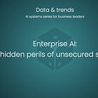 🎲 Enterprise AI: the hidden perils of unsecured systems