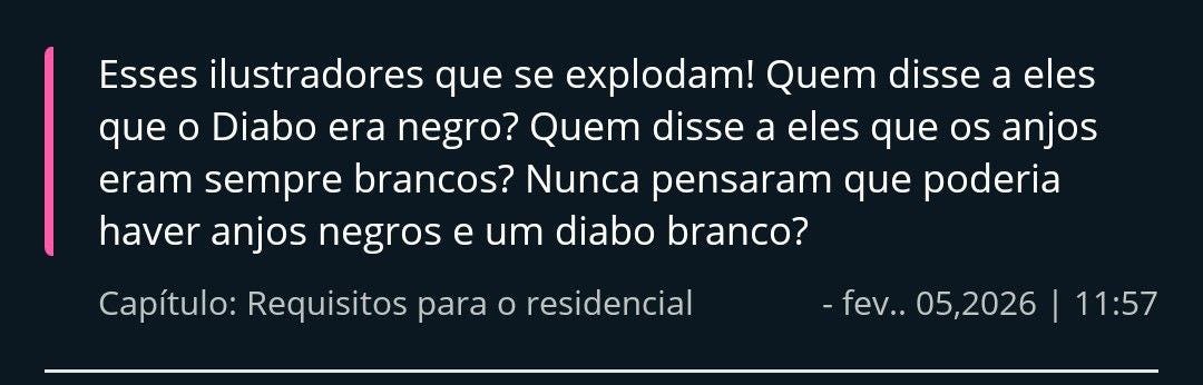 Esses ilustradores que se explodam! Quem disse a eles que o Diabo era negro? Quem disse a eles que os anjos eram sempre brancos? Nunca pensaram que poderia haver anjos negros e um diabo branco? Capítulo: Requisitos para o residencial - fev.. 05,2026 | 11:57