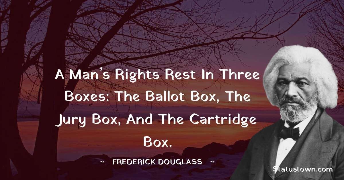A man's rights rest in three boxes: the ballot box, the jury box, and ...