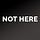 Not Here