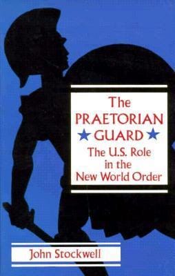 The Praetorian Guard: The US Role in the New World Order by John Stockwell | Goodreads The Praetorian Guard: The US Role in the New World Order by John Stockwell | Goodreads