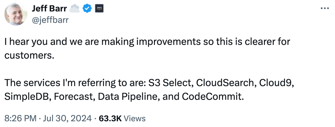 I hear you and we are making improvements so this is clearer for customers. The services I'm referring to are: S3 Select, CloudSearch, Cloud9, SimpleDB, Forecast, Data Pipeline, and CodeCommit. I hear you and we are making improvements so this is clearer for customers. The services I'm referring to are: S3 Select, CloudSearch, Cloud9, SimpleDB, Forecast, Data Pipeline, and CodeCommit.