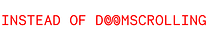 Instead of Doomscrolling