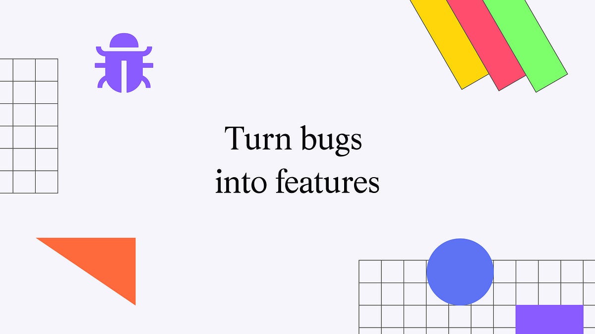 Turn bugs into features (5 minute read)