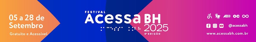 #descrevemospravocê  Banner horizontal de divulgação do Festival Acessa BH 2025 – 5ª edição, com design colorido e moderno, dividido em três blocos com fundo em degradê de laranja, azul e rosa. No lado esquerdo, sobre fundo laranja, está o texto: “05 a 28 de Setembro” em letras brancas grandes, seguido da frase “Gratuito e Acessível” em letras menores.  No centro do banner, em destaque sobre fundo azul, lê-se o nome do evento em letras brancas: “Festival Acessa BH 2025”, com a palavra “Acessa” escrita em branco e com a letra “a” em rosa. Abaixo do nome, há a palavra “Acessa” escrita também em braille. O número 2025 aparece em branco sobre o fundo rosa, acompanhado da frase “5ª edição” logo abaixo.  No canto direito, ainda sobre o fundo rosa, aparecem ícones de acessibilidade que representam diferentes recursos inclusivos, como audiodescrição, libras, legendas, entre outros. Abaixo dos ícones, há os logotipos das redes sociais Facebook, Instagram, YouTube e o perfil @acessabh. Ao final, está o site oficial do evento: www.acessabh.com.br .  A estética da peça é vibrante e acessível, transmitindo a proposta do festival de promover a inclusão cultural por meio de diversas linguagens e formatos acessíveis.