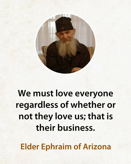 May be an image of text that says 'We must love everyone regardless of whether or not they love us; that is their business. Elder Ephraim of Arizona'