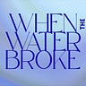 When the Water Broke