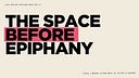 The Space Before Epiphany