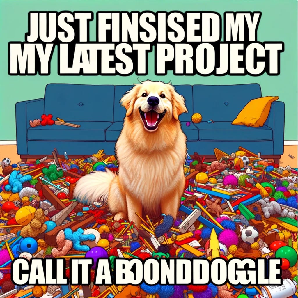 Create an image of a cartoon dog sitting triumphantly amidst a chaotic mess of colorful, chewed-up toys. The dog is a fluffy, enthusiastic-looking golden retriever with a big, proud smile on its face, looking directly at the viewer as if seeking approval for its "hard work." The background is a simple living room setting, further emphasizing the contrast between the dog's perceived accomplishment and the actual mess. The top of the image features the meme text, "Just finished my latest project," in a bold, playful font. The bottom adds, "Call it a boondoggle," in the same style of font. The text is white with a black outline for clear visibility against the busy, colorful background. This image should capture the humor and irony of putting a lot of effort into something utterly pointless, akin to the dog's proud but wasteful toy destruction.