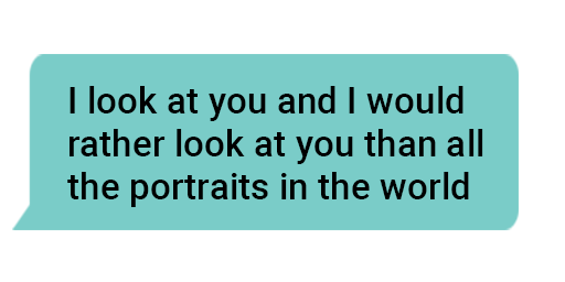 I look at you and I would rather look at you than all the portraits in the world