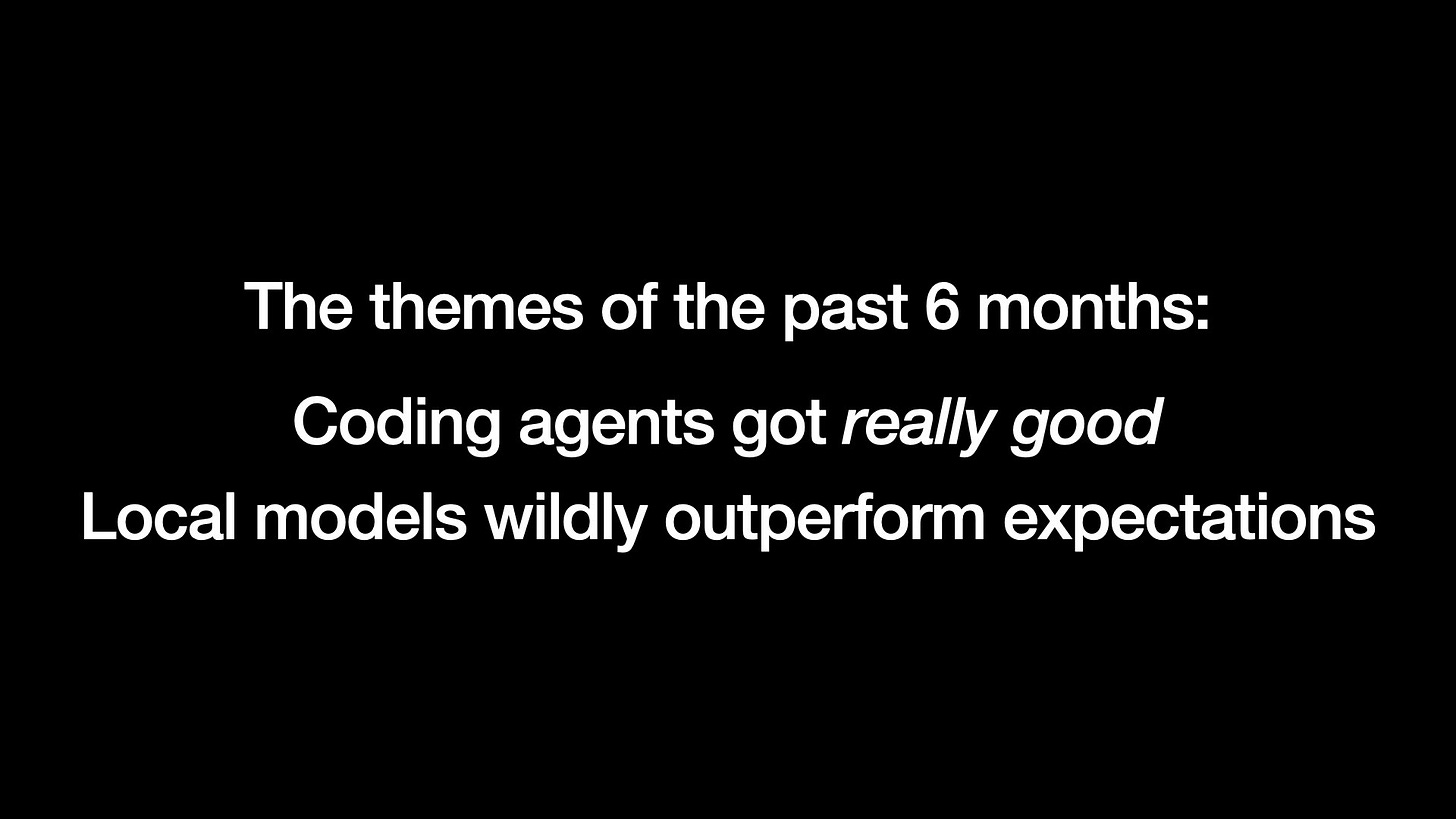 The themes of the past 6 months:
Coding agents got really good
Local models wildly outperform expectations
The themes of the past 6 months:
Coding agents got really good
Local models wildly outperform expectations