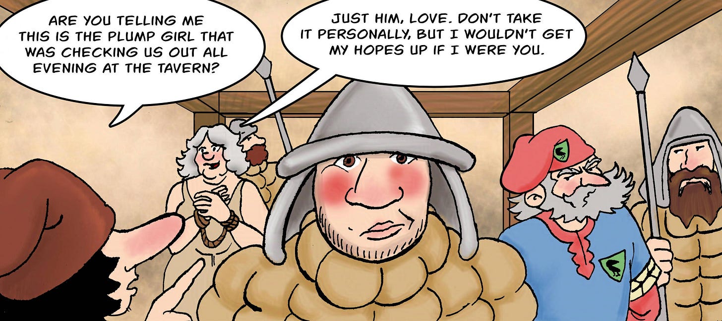 Panel 1. Back at the guard office, Owen is mortally ashamed. Bertie: Are you telling me this is the plump girl that was checking us out all evening at the tavern? Atra: Just him, love. Don't take it personally but I wouldn't get my hopes up if I were you.