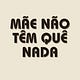 Mãe não tem quê nada 