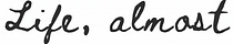 Life, Almost 