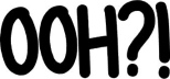 Ooh?!