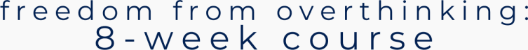 Freedom from Overthinking: An 8-Week Course