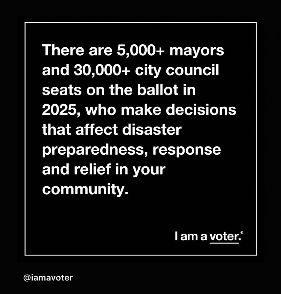 There are 5,000+ mayors and 30,000+ city council seats on the ballot in 2025, who make decisions that affect disaster preparedness, response and relief in your community.