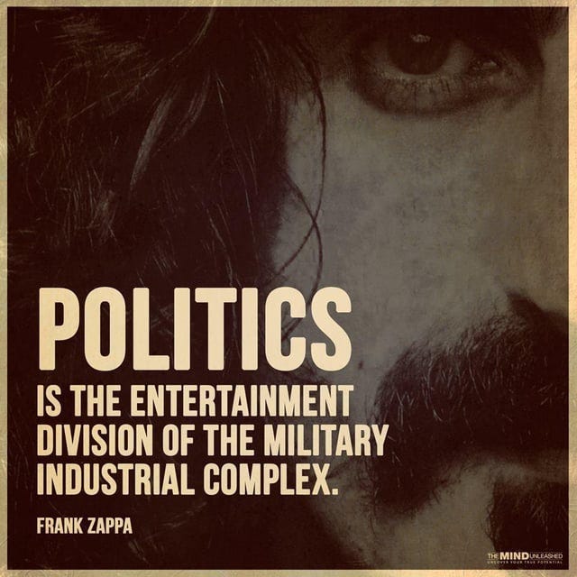 politics is the entertainment division of the military industrial complex zappa