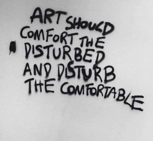 art should comfort the disturbed and disturb the comfortable ...