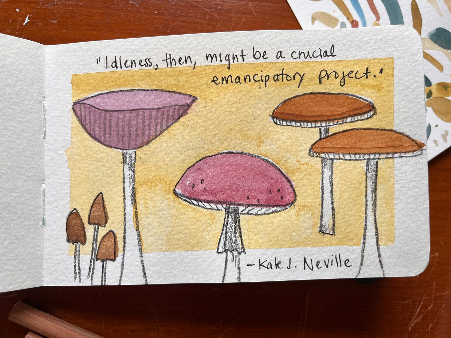 A rudimentary watercolour painting of mushrooms. Handwritten text reads "Idleness, then, might be an emancipatory project." -- Kate J. Neville." 